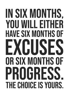 the quote in six months you will either have six months or six months of progress