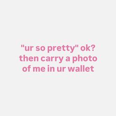 a pink and white photo with the words ur so pretty ok then carry a photo of me in ur wallet