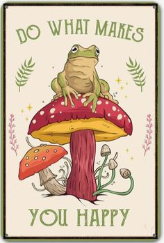 a frog sitting on top of a mushroom with the words do what makes you happy