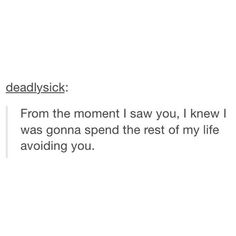 the text reads, dead sick from the moment i saw you, i knew i was going spend the rest of my life avoiding you