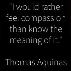 thomas aguinas quote about love and feelings on black background with white text that reads, i would rather feel comparison than know the meaning of it