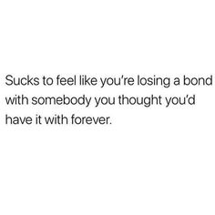 the text says, sucks to feel like you're losing a bond with somebody you thought you'd have it with forever