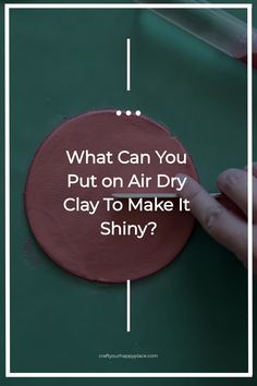 a person holding a red circle with the words what can you put on air dry clay to make it shiny?