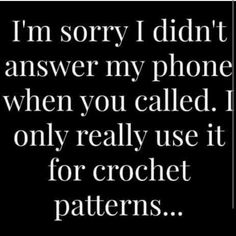 a quote that says i'm sorry i didn't answer my phone when you called it only really use it for crochet patterns