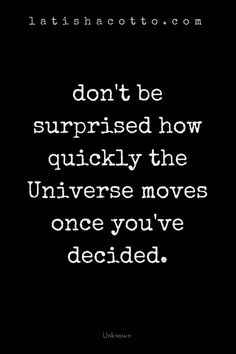 a quote that reads don't be surprised how quickly the universe moves once you've decided