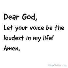 the words dear god, let your voice be the loudest in my life amen