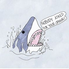 a cartoon shark with a sign saying nobody asked for your opinion on it's mouth