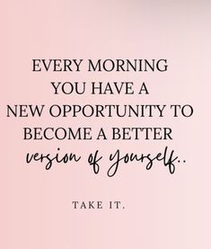 a quote that says, every morning you have a new opportunity to become a better version of yourself