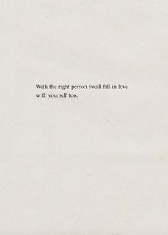 a white piece of paper with the words, with the right person you'll all in love with yourself too