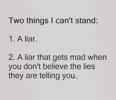 two things i can't stand 1 a liar 2 a lar that gets mad when you don't believe the lies they are telling you