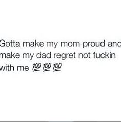 the text is written in black and white on a piece of paper that says, gota make my mom proud and make my dad regt not f with me