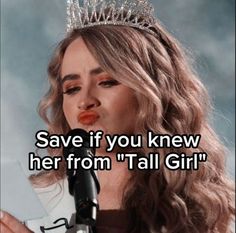 a woman wearing a tiara and holding a microphone with the words save if you knew her from'tall girl '