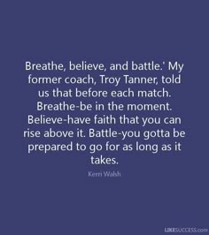 an image of a quote that reads breathe, believe and battle my form coach, troy tanner, told us that before each match