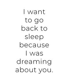 a black and white quote with the words i want to go back to sleep because i was dreaming about you