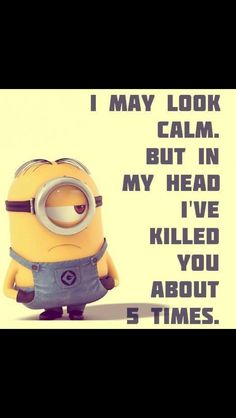 a minion with the caption i may look calm but in my head i've killed you about 5 times