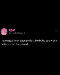 the text on the screen says, i love a guy i can gossip with, like babe you won't believe what happened