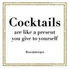 the words cocktails are like a present you give to yourself on a white background