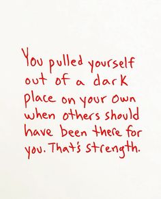 a piece of paper with writing on it that says, you pulled yourself out of a dark place on your own when others should have been there for you