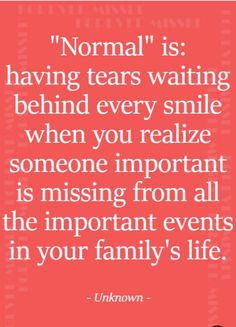 a quote from unknown on normal is having tears waiting behind every smile when you relize someone important is missing from all the important events in your family's life