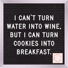 i can't turn water into wine, but i can turn cookies into breakfast