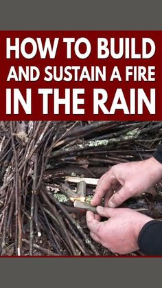 a man is working on a fire in the rain with text overlay that reads how to build and maintain a fire in the rain