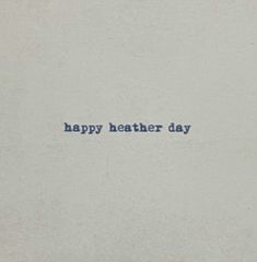 a piece of paper with the words happy heather day written in blue on it