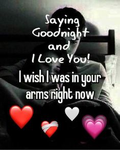 i wish i was in your arms right now saying good night and i love you