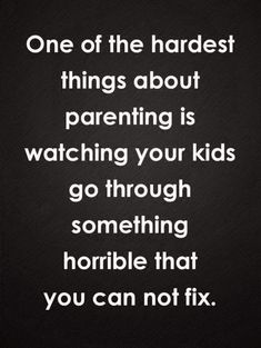 a quote that reads one of the hardest things about parents is watching your kids go through something horrible that you can not fix