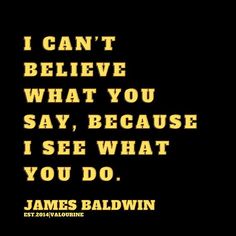 a quote from james baldwin that says i can't believe what you say, because it