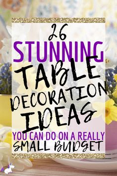 a table topped with flowers and text that reads, 15 stunning table decoration ideas you can do on a really small budget