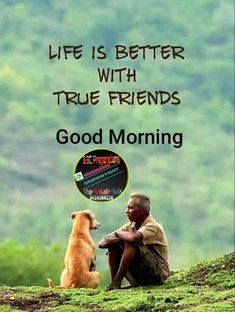 a man sitting next to a brown dog on top of a green hillside with the words, life is better with true friends good morning