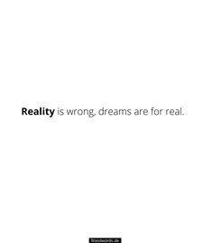 the words reality is wrong, dreams are for real on a white background with black lettering