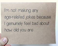 someone is holding up a piece of paper that says, i'm not making any age related jokes because i genuine feel bad about how old you are