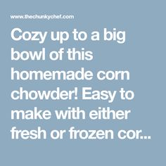 the words cozy up to a big bowl of this homemade corn chowder easy to make with