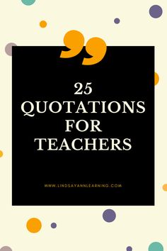 the words 25 quotes for teachers with colorful dots