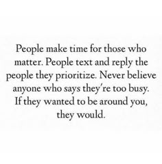 the words people make time for those who matter, people text and rely the people they prioritize never believe anyone who says they're too