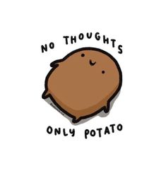 an image of a potato with the words no thoughts only potato on it's side