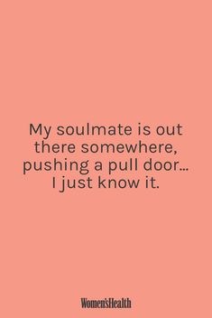 a quote that says, my soulmate is out there somewhere pushing a pull door just know