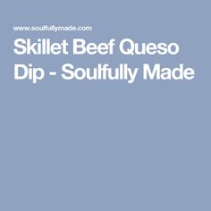 the words skillet beef queso dip - soulfully made in white on a blue background