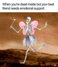 a skeleton is dancing with the caption that reads, when you're dead inside but your best friend needs emotional support