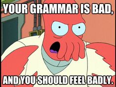 a cartoon character with the caption your grammar is bad, and you should feel badly