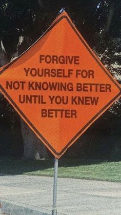 an orange sign that says, for give yourself for not known better until you knew better