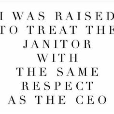 a black and white poster with the words i was raised to treat the janitor with the same respect as the cero