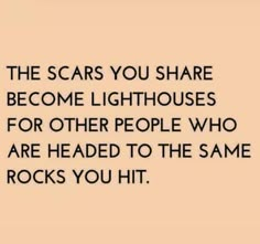 the scars you share become lighthouses for other people who are headed to the same rocks you hit