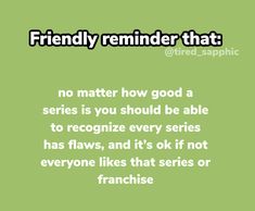 a green background with the words friendly reminder that no matter how good a series is you should be able to recognize every series has, and it's ok