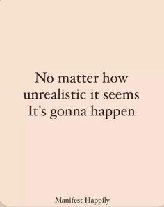 a quote that says, no matter how unrealistic it seems it's going happen