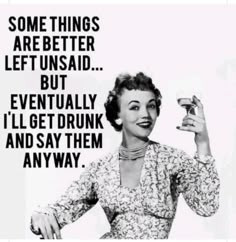 a woman holding a glass in her hand with the caption, some things are better left unsaid but eventually i'll get drunk and say them anyway