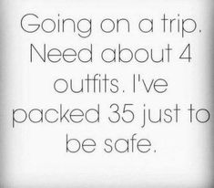 a sign that says going on a trip need about 4 outfits i've packed 35 just to be safe