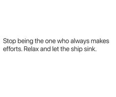 a white background with the words stop being the one who always makes efforts relax and let the ship sink