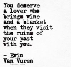 a quote that reads you deserves a lover who brings wine and a blanket when they visit the ruins of your past with you